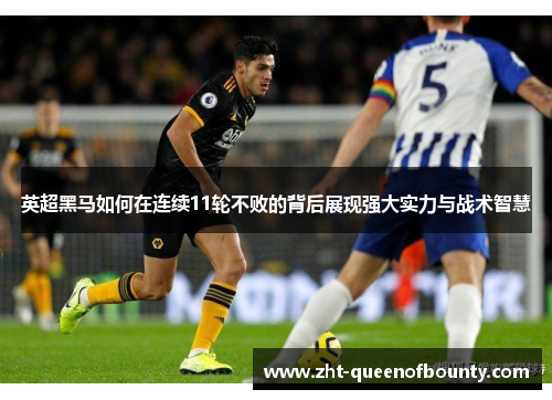 英超黑马如何在连续11轮不败的背后展现强大实力与战术智慧
