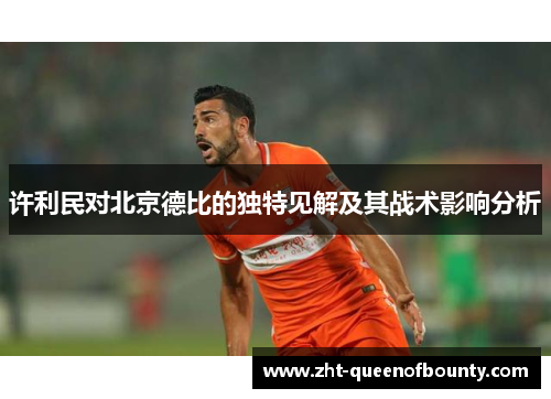 许利民对北京德比的独特见解及其战术影响分析 许利民对北京德比的独特见解及其战术影响分析