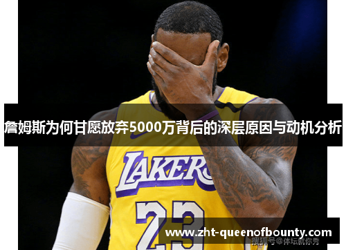 詹姆斯为何甘愿放弃5000万背后的深层原因与动机分析 詹姆斯为何甘愿放弃5000万背后的深层原因与动机分析