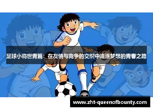 足球小将世青篇:在友情与竞争的交织中追逐梦想的青春之路 足球小将世青篇:在友情与竞争的交织中追逐梦想的青春之路