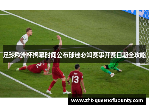 足球欧洲杯揭幕时间公布球迷必知赛事开赛日期全攻略 足球欧洲杯揭幕时间公布球迷必知赛事开赛日期全攻略