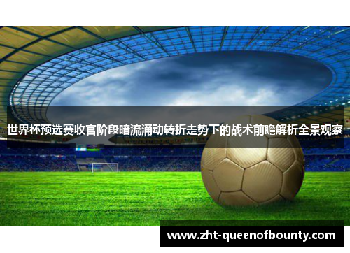 世界杯预选赛收官阶段暗流涌动转折走势下的战术前瞻解析全景观察