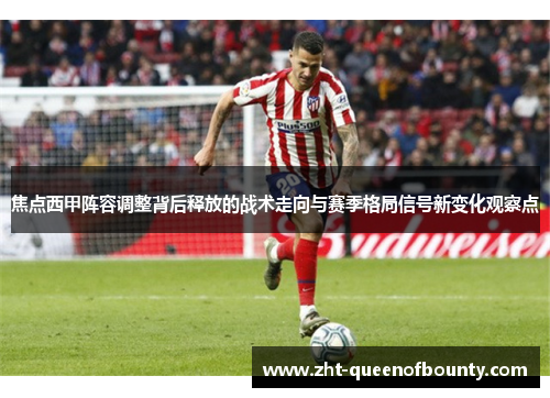 焦点西甲阵容调整背后释放的战术走向与赛季格局信号新变化观察点