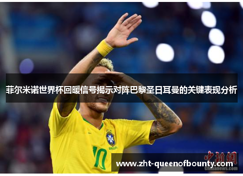 菲尔米诺世界杯回暖信号揭示对阵巴黎圣日耳曼的关键表现分析