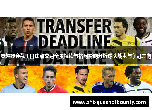 英超转会截止日焦点交易全景解读与格局影响分析球队战术与争冠走向