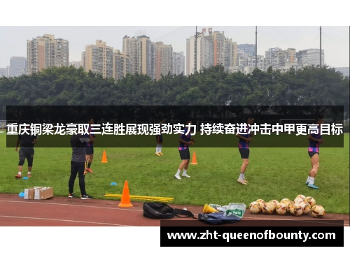 重庆铜梁龙豪取三连胜展现强劲实力 持续奋进冲击中甲更高目标