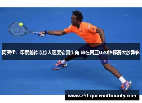 阿贾伊:印度前锋以惊人速度崭露头角 曾在南亚U20锦标赛大放异彩 阿贾伊:印度前锋以惊人速度崭露头角 曾在南亚U20锦标赛大放异彩