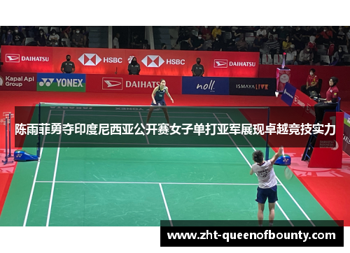 陈雨菲勇夺印度尼西亚公开赛女子单打亚军展现卓越竞技实力 陈雨菲勇夺印度尼西亚公开赛女子单打亚军展现卓越竞技实力