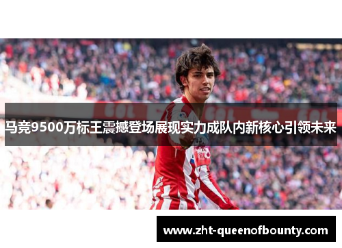 马竞9500万标王震撼登场展现实力成队内新核心引领未来