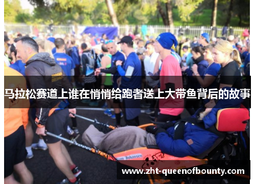 马拉松赛道上谁在悄悄给跑者送上大带鱼背后的故事
