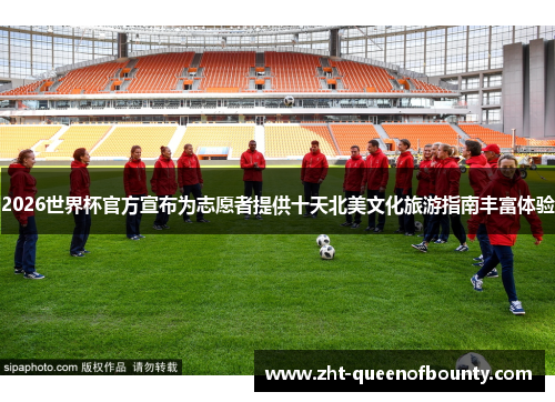 2026世界杯官方宣布为志愿者提供十天北美文化旅游指南丰富体验