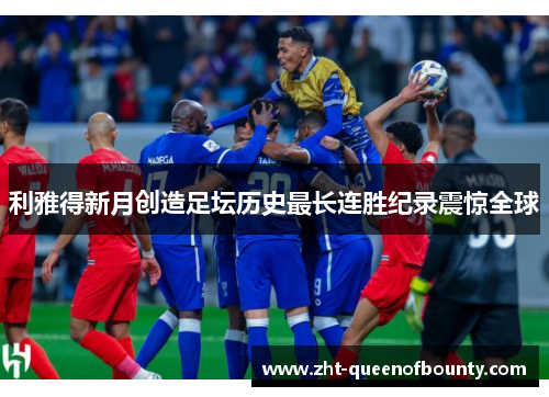 利雅得新月创造足坛历史最长连胜纪录震惊全球