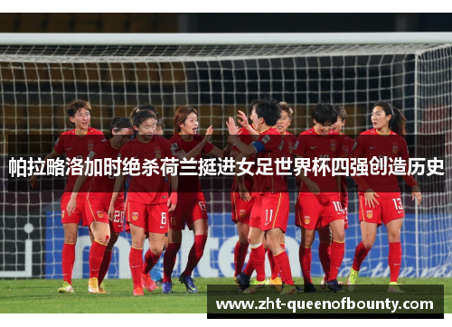 帕拉略洛加时绝杀荷兰挺进女足世界杯四强创造历史