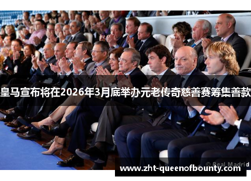 皇马宣布将在2026年3月底举办元老传奇慈善赛筹集善款