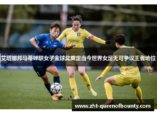 艾塔娜邦马蒂蝉联女子金球奖奠定当今世界女足无可争议王者地位 艾塔娜邦马蒂蝉联女子金球奖奠定当今世界女足无可争议王者地位