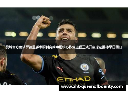 曼城官方确认罗德里手术顺利完成中场核心恢复进程正式开启球迷期待早日回归