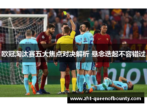 欧冠淘汰赛五大焦点对决解析 悬念迭起不容错过