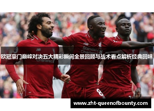 欧冠豪门巅峰对决五大精彩瞬间全景回顾与战术看点解析经典回味 欧冠豪门巅峰对决五大精彩瞬间全景回顾与战术看点解析经典回味