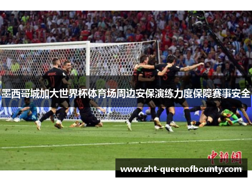墨西哥城加大世界杯体育场周边安保演练力度保障赛事安全