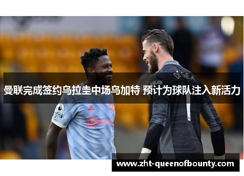 曼联完成签约乌拉圭中场乌加特 预计为球队注入新活力