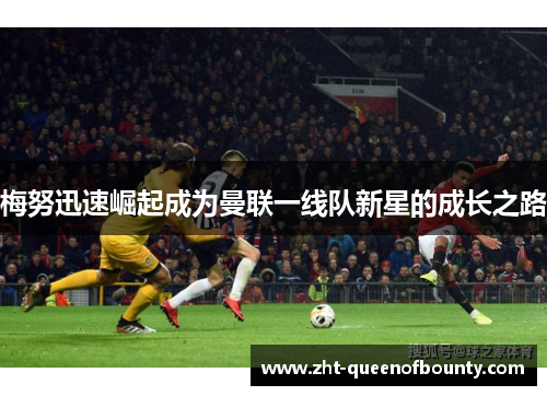 梅努迅速崛起成为曼联一线队新星的成长之路