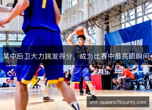 某中后卫大力跳发得分，成为比赛中最亮眼瞬间